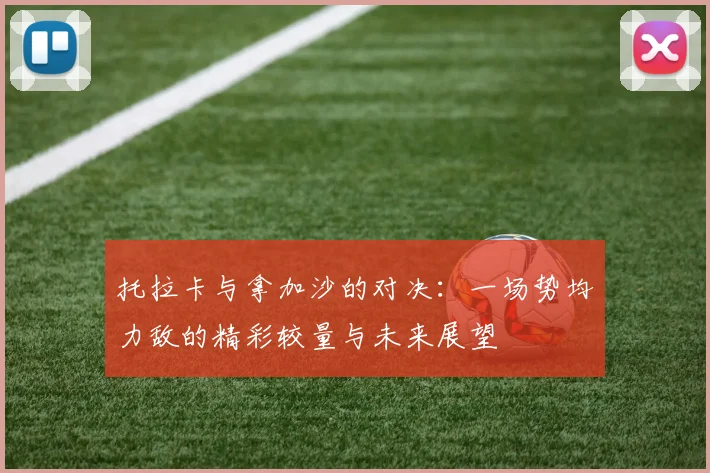托拉卡与拿加沙的对决：一场势均力敌的精彩较量与未来展望