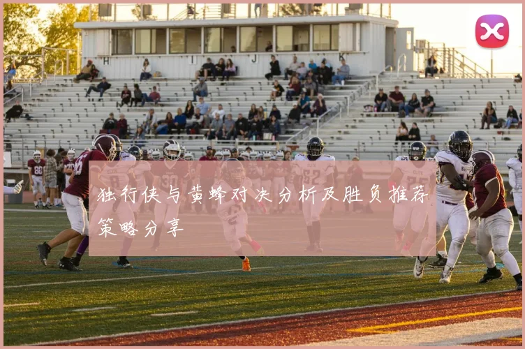 独行侠与黄蜂对决分析及胜负推荐策略分享