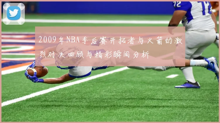 2009年NBA季后赛开拓者与火箭的激烈对决回顾与精彩瞬间分析