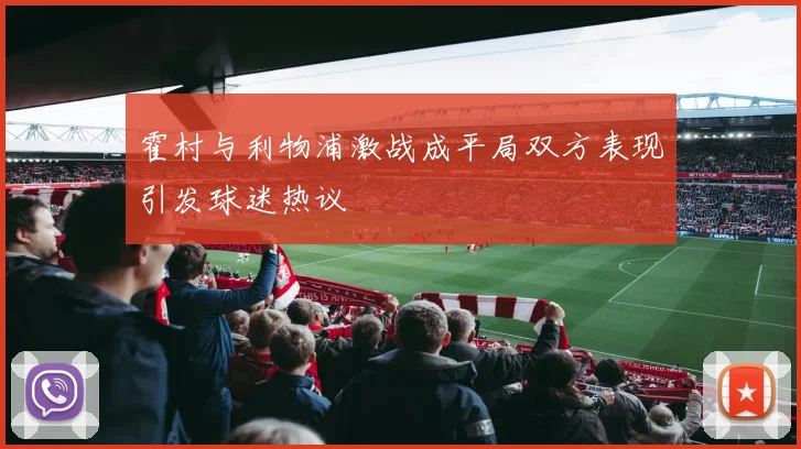霍村与利物浦激战成平局双方表现引发球迷热议