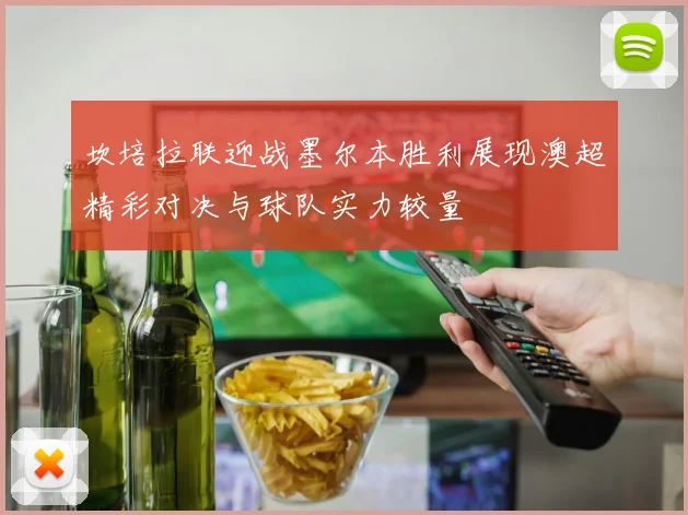 坎培拉联迎战墨尔本胜利展现澳超精彩对决与球队实力较量