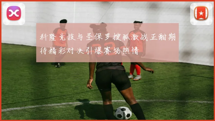 科隆竞技与圣保罗搜狐激战正酣期待精彩对决引爆赛场热情