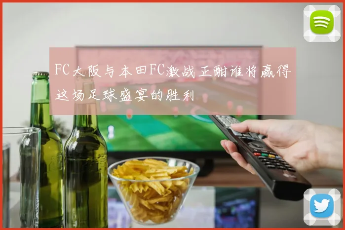 FC大阪与本田FC激战正酣谁将赢得这场足球盛宴的胜利